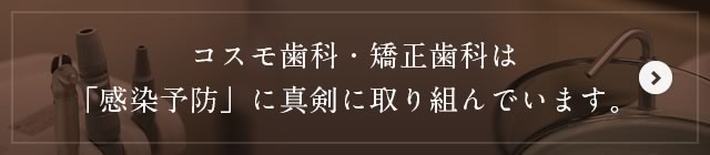 コスモ歯科・矯正歯科は「感染予防」に真剣に取り組んでいます。